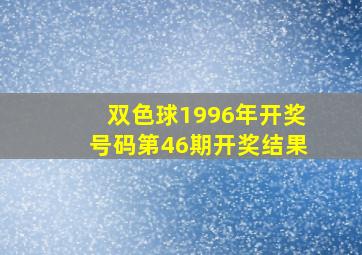 双色球1996年开奖号码第46期开奖结果