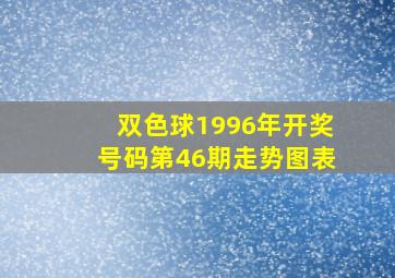 双色球1996年开奖号码第46期走势图表