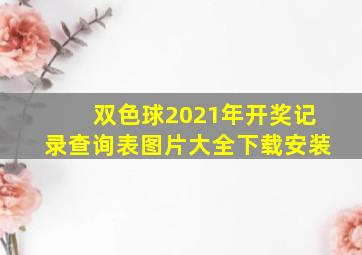 双色球2021年开奖记录查询表图片大全下载安装