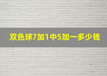 双色球7加1中5加一多少钱