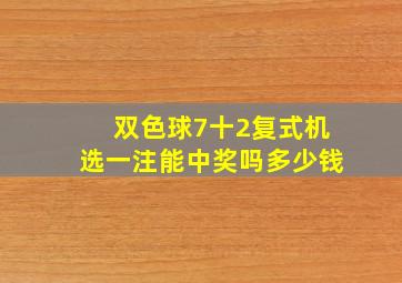 双色球7十2复式机选一注能中奖吗多少钱