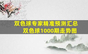 双色球专家精准预测汇总双色球1000期走势图