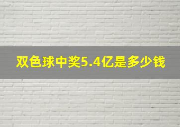 双色球中奖5.4亿是多少钱