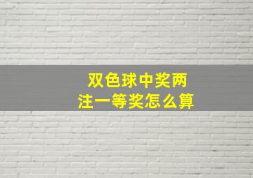 双色球中奖两注一等奖怎么算