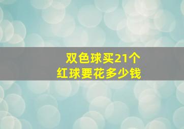 双色球买21个红球要花多少钱