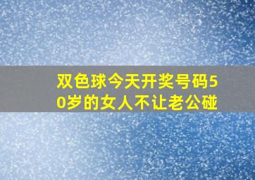 双色球今天开奖号码50岁的女人不让老公碰