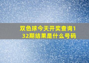 双色球今天开奖查询132期结果是什么号码