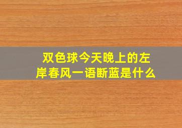 双色球今天晚上的左岸春风一语断蓝是什么