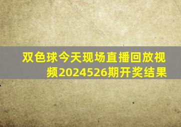 双色球今天现场直播回放视频2024526期开奖结果