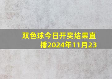 双色球今日开奖结果直播2024年11月23