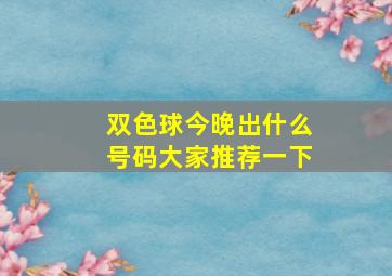 双色球今晚出什么号码大家推荐一下