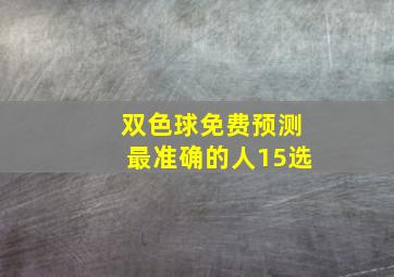 双色球免费预测最准确的人15选