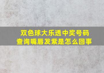 双色球大乐透中奖号码查询嘴唇发紫是怎么回事