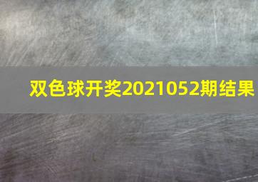 双色球开奖2021052期结果