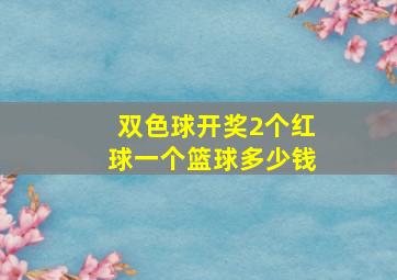 双色球开奖2个红球一个篮球多少钱