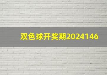 双色球开奖期2024146