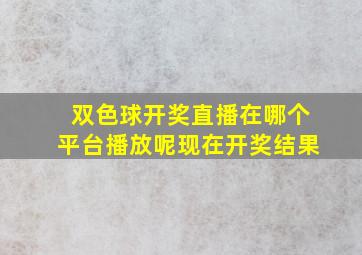 双色球开奖直播在哪个平台播放呢现在开奖结果