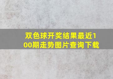 双色球开奖结果最近100期走势图片查询下载