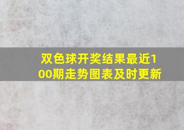 双色球开奖结果最近100期走势图表及时更新