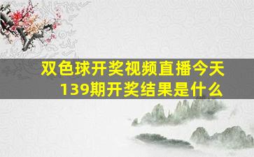 双色球开奖视频直播今天139期开奖结果是什么