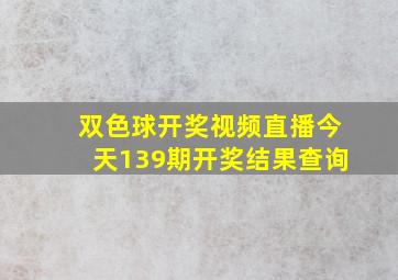 双色球开奖视频直播今天139期开奖结果查询