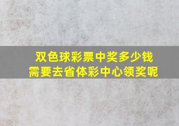 双色球彩票中奖多少钱需要去省体彩中心领奖呢