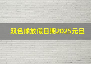 双色球放假日期2025元旦