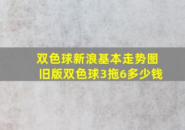 双色球新浪基本走势图旧版双色球3拖6多少钱