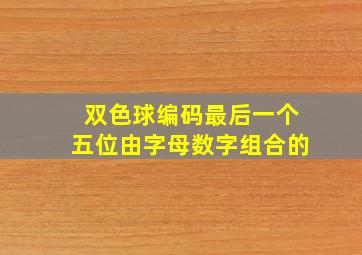 双色球编码最后一个五位由字母数字组合的