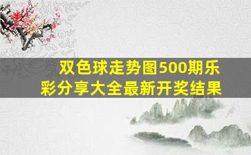 双色球走势图500期乐彩分享大全最新开奖结果