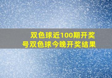 双色球近100期开奖号双色球今晚开奖结果