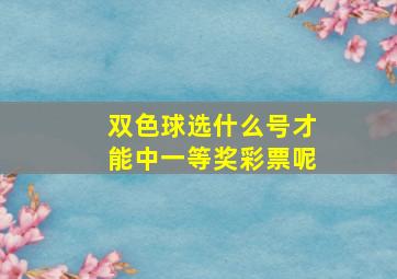 双色球选什么号才能中一等奖彩票呢