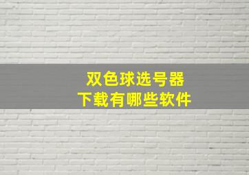 双色球选号器下载有哪些软件