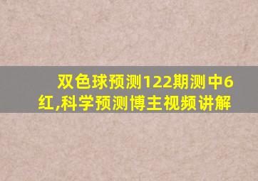 双色球预测122期测中6红,科学预测博主视频讲解