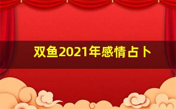 双鱼2021年感情占卜