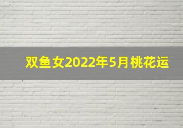 双鱼女2022年5月桃花运