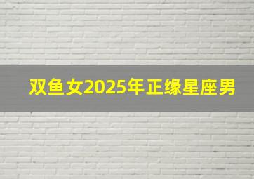 双鱼女2025年正缘星座男