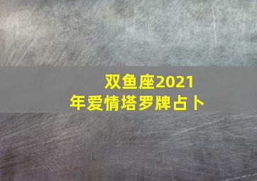 双鱼座2021年爱情塔罗牌占卜