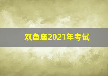 双鱼座2021年考试