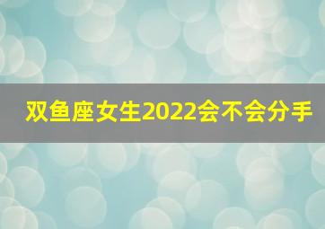 双鱼座女生2022会不会分手