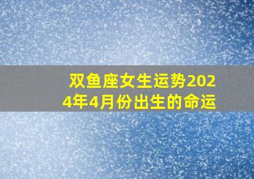 双鱼座女生运势2024年4月份出生的命运