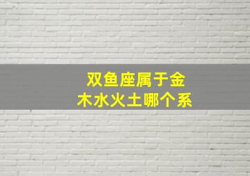 双鱼座属于金木水火土哪个系