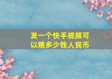 发一个快手视频可以赚多少钱人民币