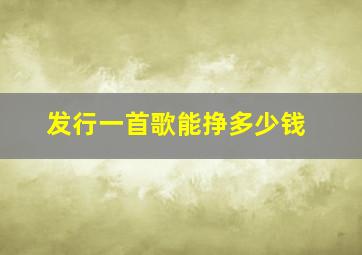 发行一首歌能挣多少钱