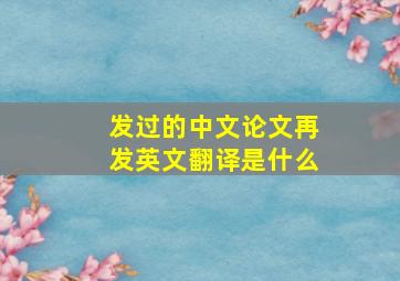 发过的中文论文再发英文翻译是什么