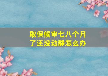 取保候审七八个月了还没动静怎么办