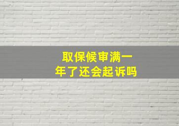 取保候审满一年了还会起诉吗