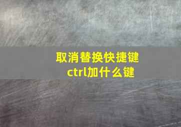 取消替换快捷键ctrl加什么键