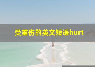 受重伤的英文短语hurt