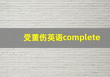 受重伤英语complete